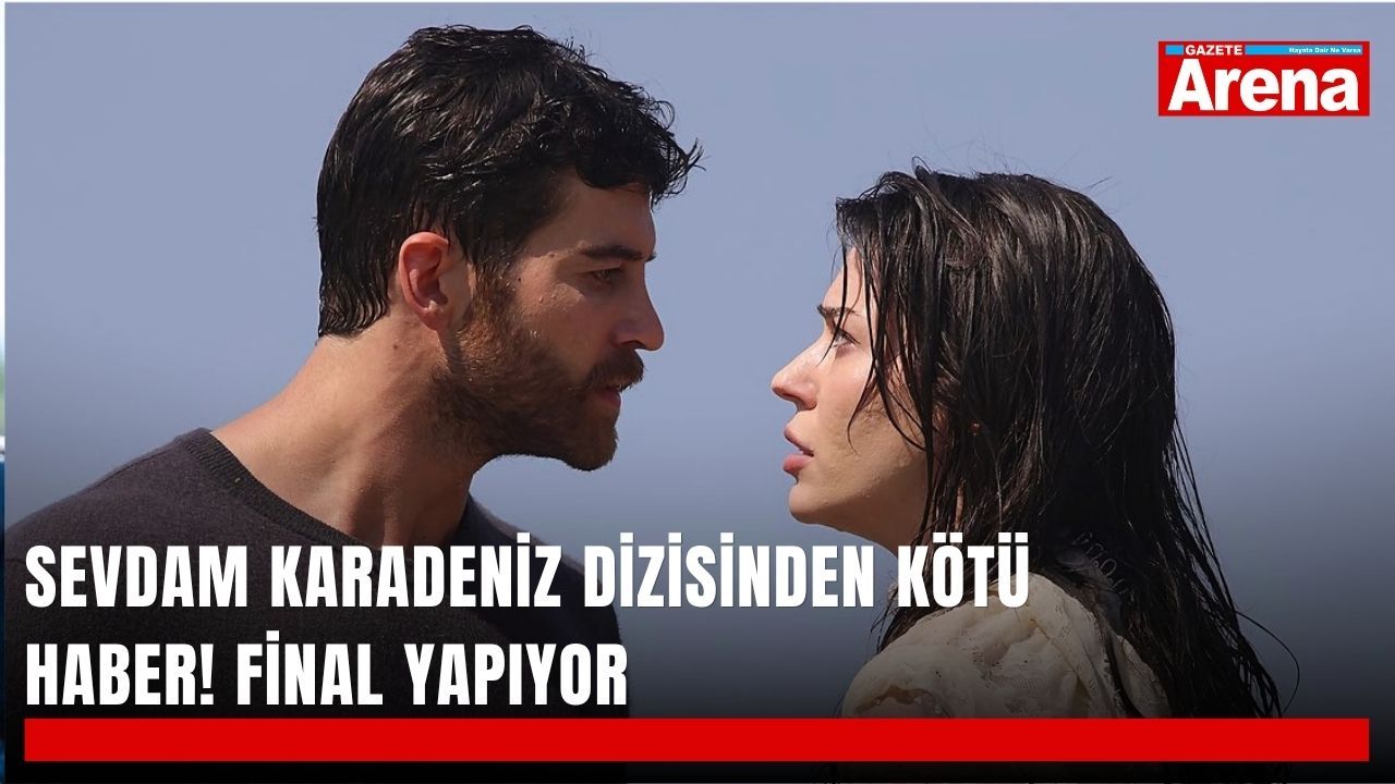 Sevdam Karadeniz dizisinden kötü haber! Final yapıyor