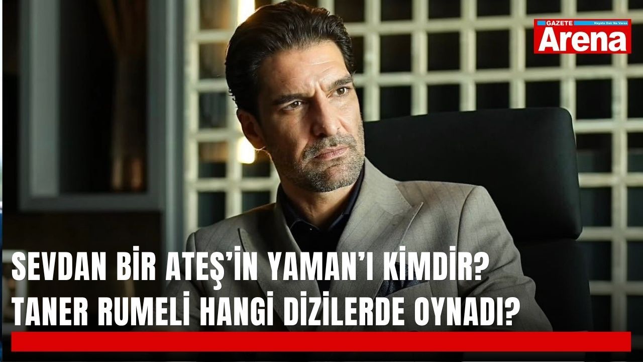 Sevdan Bir Ateş’in Yaman’ı kimdir? Taner Rumeli hangi dizilerde oynadı?