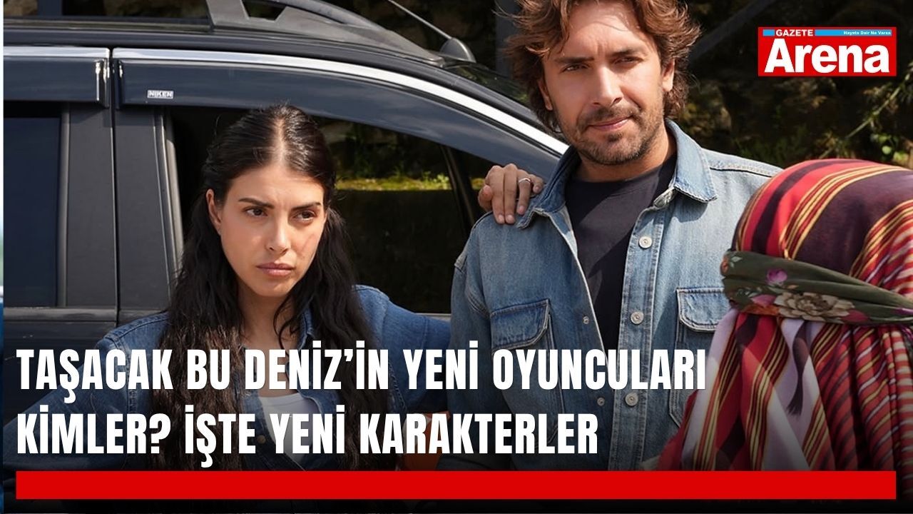 Taşacak Bu Deniz’in yeni oyuncuları kimler? İşte yeni karakterler