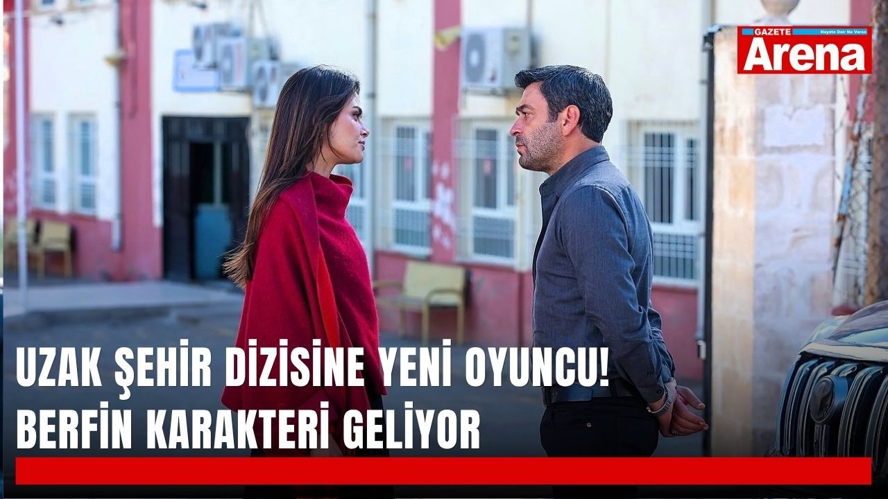 Uzak Şehir dizisine yeni oyuncu! Berfin karakteri geliyor