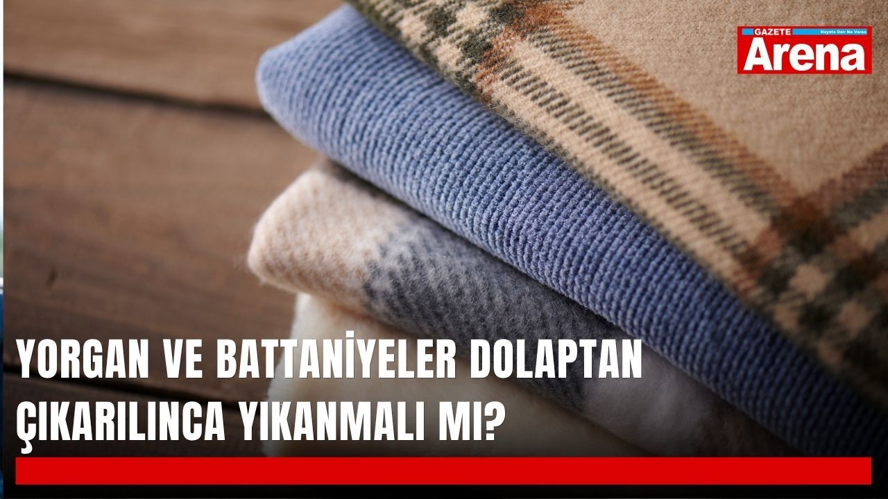 Yorgan ve battaniyeler dolaptan çıkarılınca yıkanmalı mı?